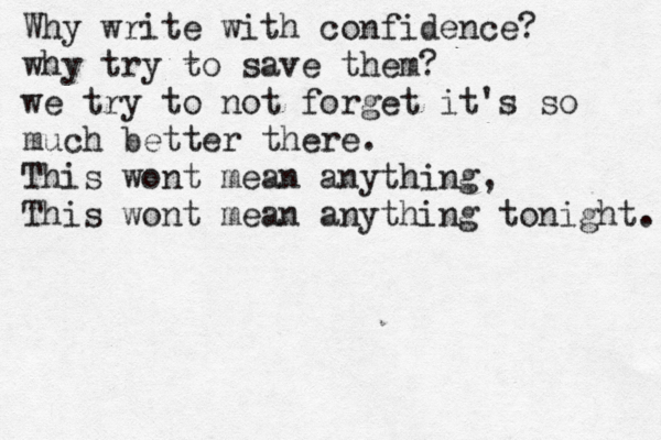 Why write with confidence? why try to save them? we try to not forget it's so much better there. This wont mean anything, This wont mean anything tonight. 