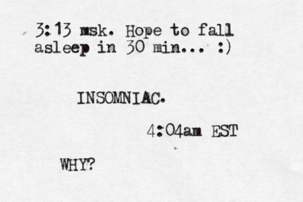 INSOMNIAC. 4:04am EST WHY? 3:13 msk. Hope to fall asleep in 30 min... :) 