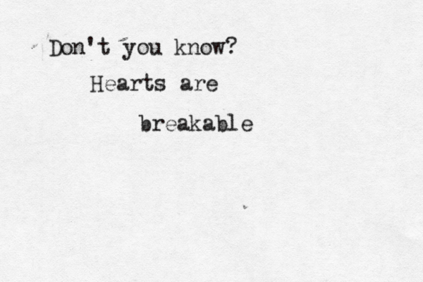 Don't you know? Hearts are breakable 