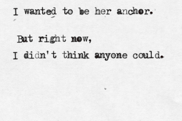 I wanted to be her anchor. But right now, I didn't think anyone could. 