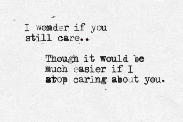 I wonder if you still care.. Though it would be much easier if I arop st caring about you. 