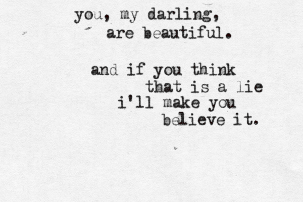 you, my darling, are beautiful. and if you think that is a lie i'll make you believe it. 