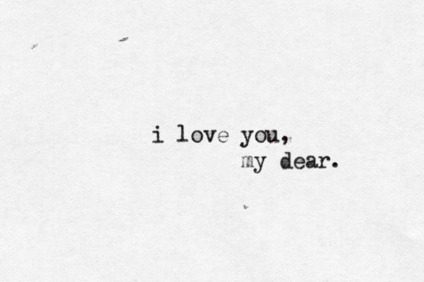i love you, my dear. 