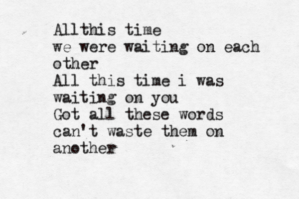 Allthis time we were waiting on each other All this time i was waiting on you Got all these words can't waste them on another