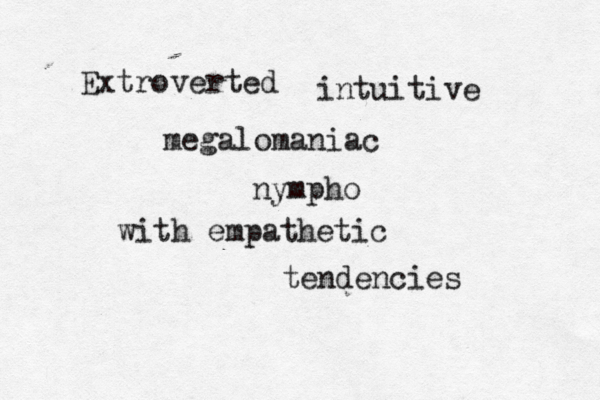 Extroverted intuitive megalomaniac nympho with empathetic tendencies 
