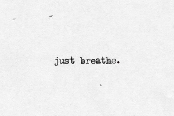 just breathe. 