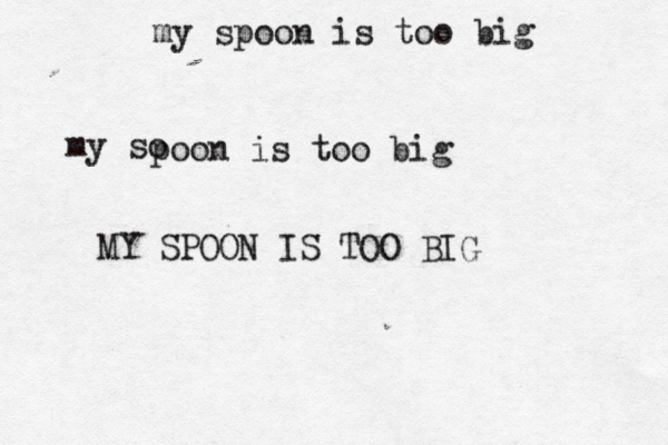 my spoon is too big my so poon is too big MY SPOON IS TOO BIG 