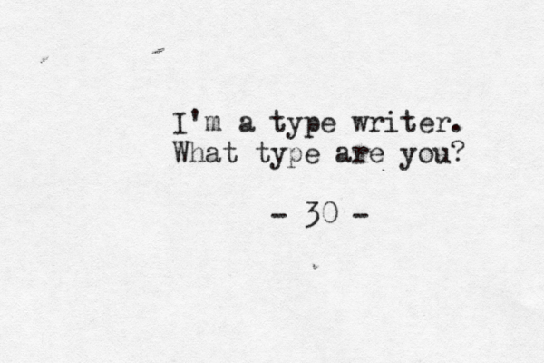 I'm a type writer. What type are you? - 30 -