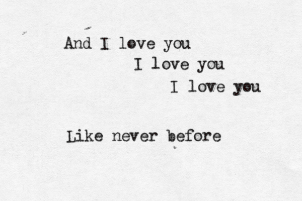 And I love you I love you I love you Like never before