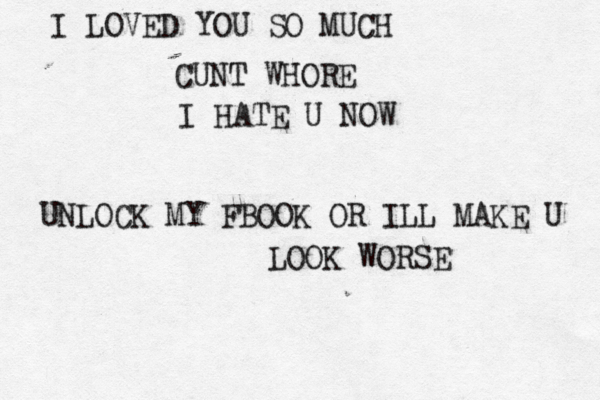 I LOVED YOU SO MUCH CUNT WHORE I HATE U NOW UNLOCK MY FBOOK OR ILL MAKE U LOOK WORSE 