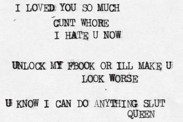 I LOVED YOU SO MUCH CUNT WHORE I HATE U NOW UNLOCK MY FBOOK OR ILL MAKE U LOOK WORSE U KNOW I CAN DO ANYTHING SLUT QUEEN 