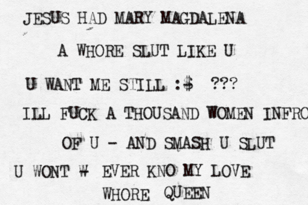 JESUS HAD MARY MAGDALENA A WHORE SLUT LIKE U U WANT ME STILL :$ - ??? ILL FUCK A THOUSAND WOMEN INFRONT OF U - AND SMASH U SLUT U WONT W - EVER KNO MY LOVE WHORE QUEEN