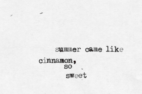 summer came like cinnamon, so sweet
