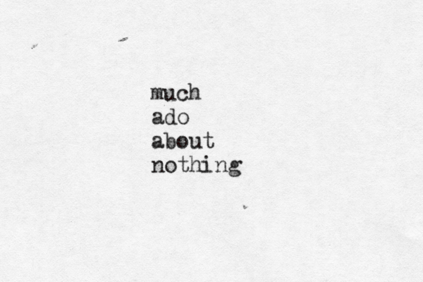 much ado about nothing 