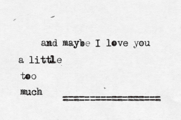 and maybe I love you a little too much ================== 