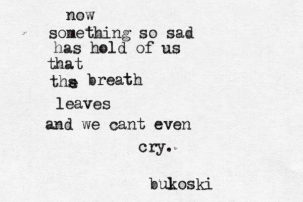 now something so sad has hold of us that ths e breath leaves and we cant even cry. bul koski
