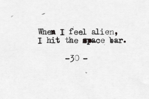 When I feel alien, I hit the space bar. -30 -