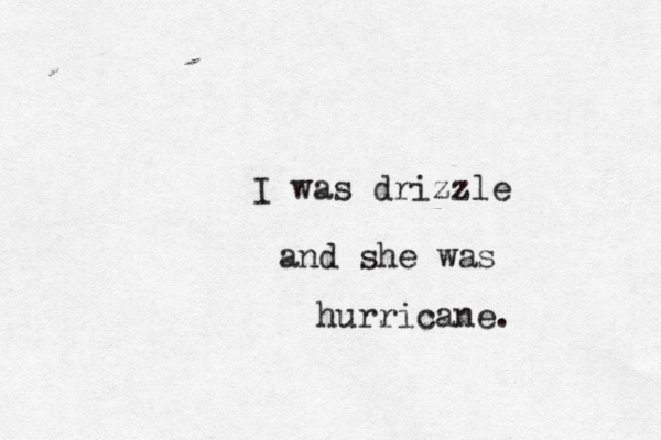 I was drizzle and she was hurricane. 