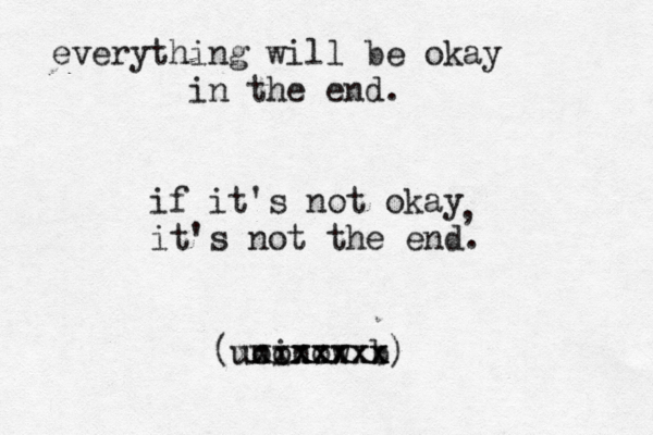 everything will be okay in the end. if it's not okay it's not the end. , (uninow xxxxxxxx b ø ooxxxxx)