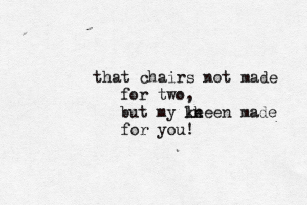 that chairs not made for two, but my l k ke neen made for you! 