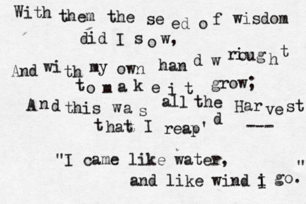 W ith them the se ed o f wisdom did I s o w, And wi th my own han d w ri oug h t t o m a k e i t grow; A n d this w a s al l the Har ve st t hat I reap' d —--- "I came like water, and like wind i I go. " 