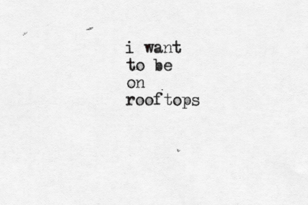 i want to be on rooftops 