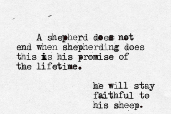 A shepherd does not end when shepherding does this u i i i i is his promise of the lifetime. he will stay faithful to his sheep. 
