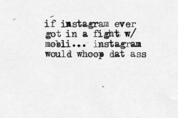 if instagram ever got in a fight w/ mobi li... instagram would whoop dat ass 