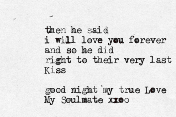 then he said i will love you forever and so he did right to their very last Kiss good night my true Love My Soulmate xxoo 