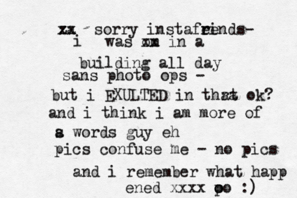 a z z xx x sorry instafei r rends- i was om xx in a building all day sans photo ops - but i EXULTED in thra at ok? and i think i am more of s a words guy eh pics confuse me - no pi s c and i remember what happ ened xxxx po o o :) 