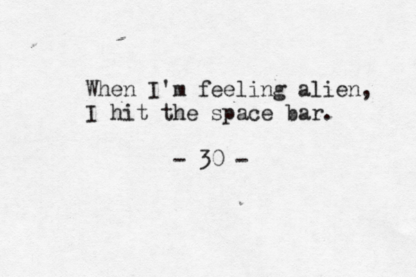 When I'm feeling alien, I hit the space bar. - 30 - 