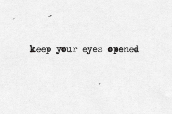 keep your eyes opened 