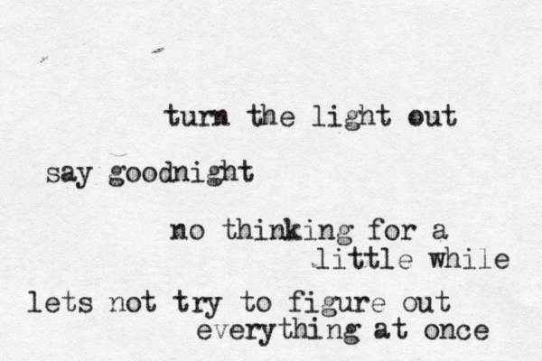 turn the light out say goodnight no thinking for a little while lets not try to figure out everything at once 