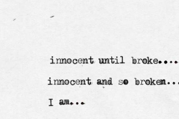 innocent until broke.. .. .... innocent and so broken... I am...