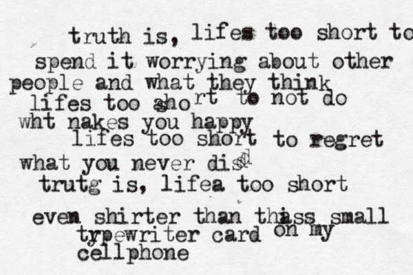 truth is, lifes too short to spend it worrying about other people and what they think lifes too aho s rt to not do wht nakes you happy lifes too short to regret what you never dis d d trutg is, lifea too short even shirter than tha iss small tr ypewriter card on my cellphone 