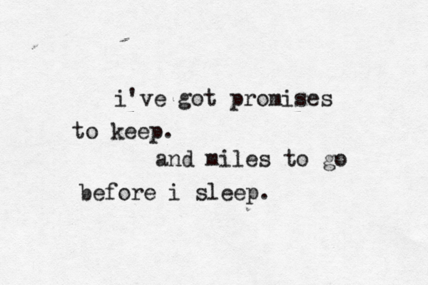 i've got promises to keep. and miles to go before i sleep.