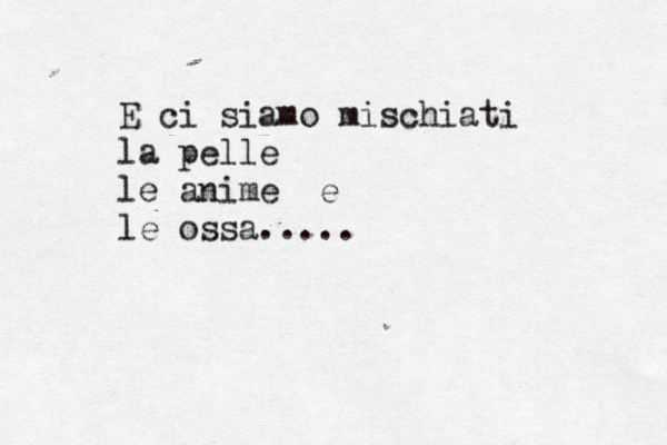 E ci siamo mischiati la pelle le anime e le ossa.....