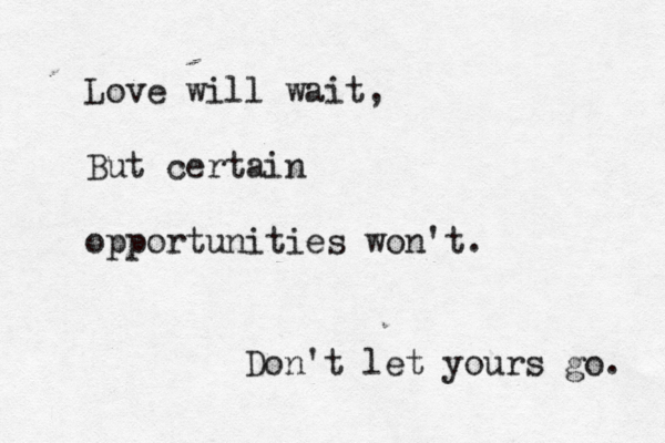 Love will wait, But certain opportunities won't. Don't let yours go. 