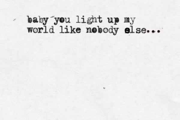 baby you light up my world like nobody s e e else... 
