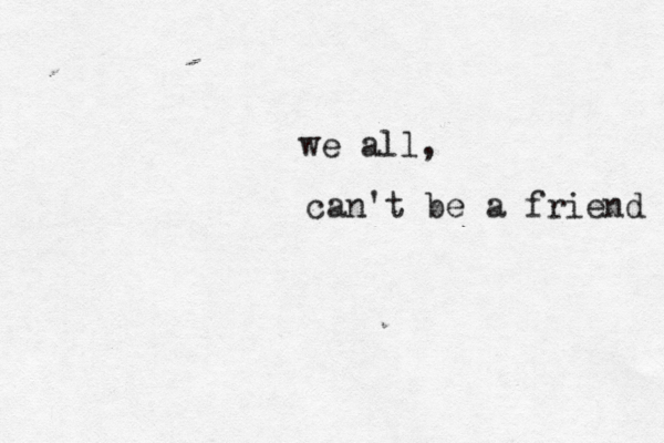we all, can't be a friend 