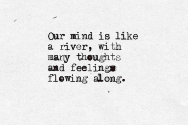 Our mind is like a river, with many thoughts and feelings flowing along. 