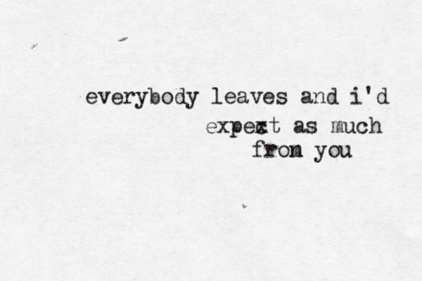 everybody leaves and i'd expext c as much fron m you 