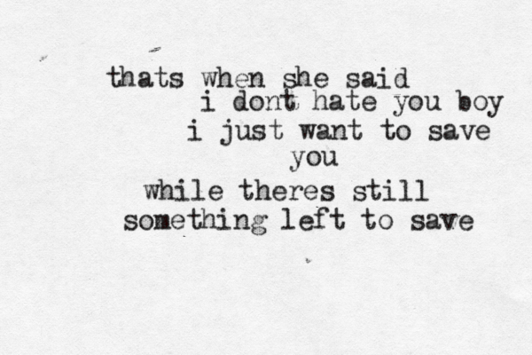 thats when she said i dont hate you boy i just want to save you while theres still something left to save 