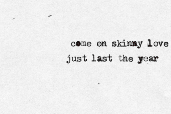come on skinny love just last the year 