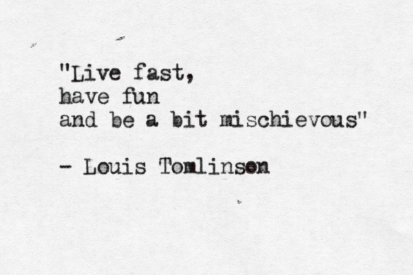 "Live fast, have fun and be a bit mischievous" - Louis Tomlinson
