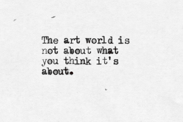 The art world is not about what you think it's about. 