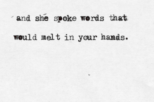 and she spoke words that would melt in your hands. 