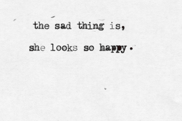 the sad thing is, she looks so happy . 