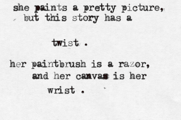 she paints a pretty picture, but this story has a twist . her paintbrush is a razor, and her canvas is her wrist . 