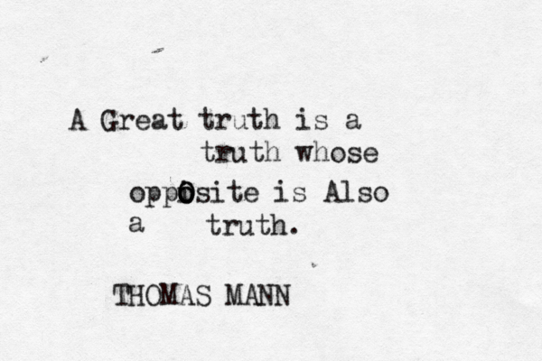 A Great truth is a truth whose oppisite o o O O is Also a truth. THOMAS MANN 